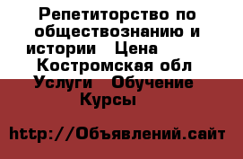 Репетиторство по обществознанию и истории › Цена ­ 300 - Костромская обл. Услуги » Обучение. Курсы   